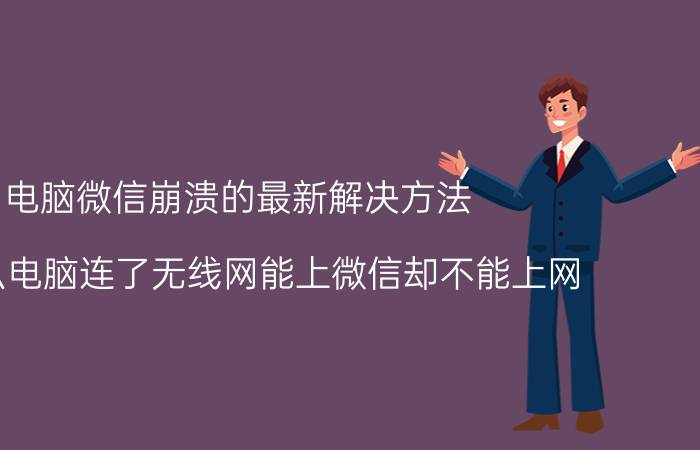 电脑微信崩溃的最新解决方法 为什么电脑连了无线网能上微信却不能上网？